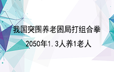 我国突围养老困局打组合拳 2050年1.3人养1老人